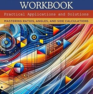 Trigonometry Workbook: Practical Applications and Solutions: Mastering Ratios, Angles, and Side Calculations