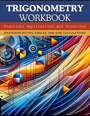 Trigonometry Workbook: Practical Applications and Solutions: Mastering Ratios, Angles, and Side Calculations